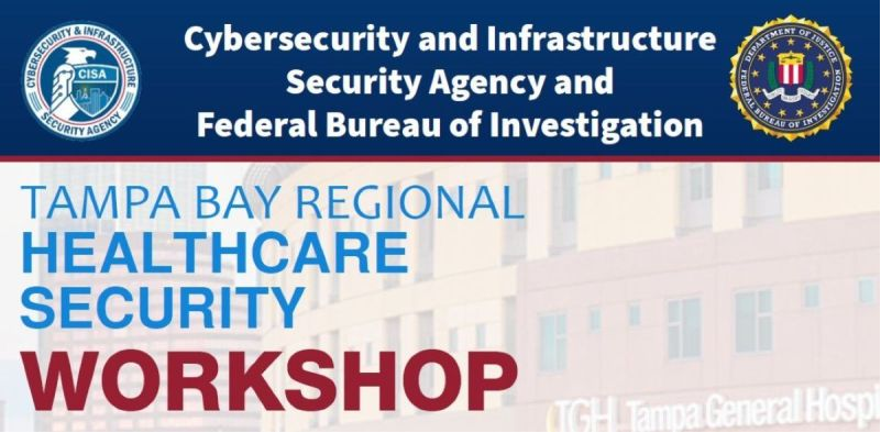 Cybersecurity and Infrastructure Security Agency and Federal Bureau of Investigation Tampa Bay Regional Healthcare Security Workshop